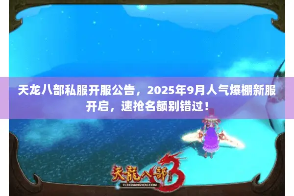 天龙八部私服开服公告,2025年9月人气爆棚新服开启,速抢名额别错过! 天龙八部私服开服公告,2025年9月人气爆棚新服开启,速抢名额别错过!