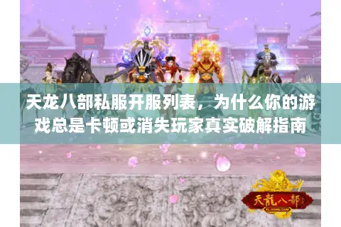 天龙八部私服开服列表,为什么你的游戏总是卡顿或消失玩家真实破解指南 天龙八部私服开服列表,为什么你的游戏总是卡顿或消失玩家真实破解指南