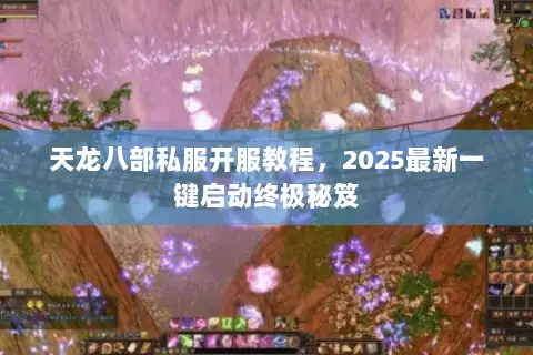 天龙八部私服开服教程,2025最新一键启动终极秘笈 天龙八部私服开服教程,2025最新一键启动终极秘笈