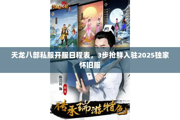 天龙八部私服开服日程表，3步抢鲜入驻2025独家怀旧服