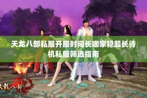 天龙八部私服开服时间长哪家稳超长待机私服筛选指南 天龙八部私服开服时间长哪家稳超长待机私服筛选指南
