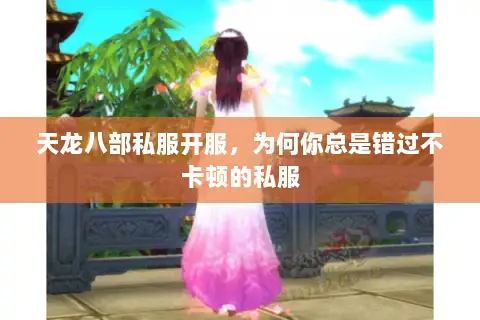 天龙八部私服开服,为何你总是错过不卡顿的私服 天龙八部私服开服,为何你总是错过不卡顿的私服