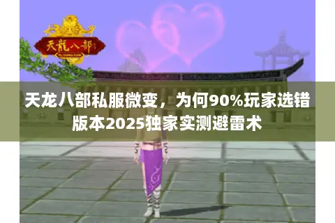 天龙八部私服微变，为何90%玩家选错版本2025独家实测避雷术