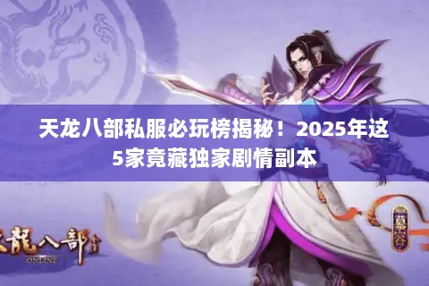 天龙八部私服必玩榜揭秘!2025年这5家竟藏独家剧情副本 天龙八部私服必玩榜揭秘!2025年这5家竟藏独家剧情副本