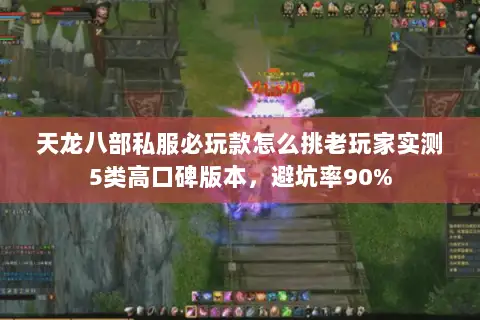 天龙八部私服必玩款怎么挑老玩家实测5类高口碑版本,避坑率90% 天龙八部私服必玩款怎么挑老玩家实测5类高口碑版本,避坑率90%