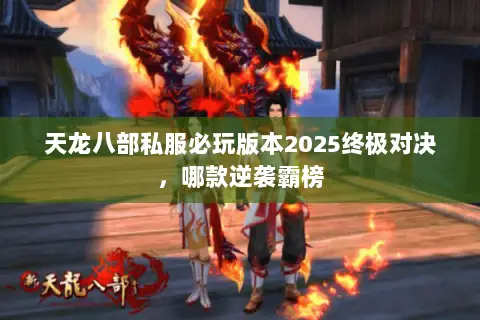 天龙八部私服必玩版本2025终极对决,哪款逆袭霸榜 天龙八部私服必玩版本2025终极对决,哪款逆袭霸榜