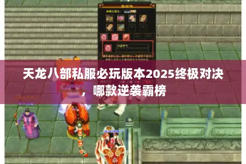 天龙八部私服必玩版本2025终极对决,哪款逆袭霸榜 天龙八部私服必玩版本2025终极对决,哪款逆袭霸榜
