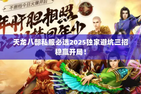 天龙八部私服必选2025独家避坑三招稳赢开局! 天龙八部私服必选2025独家避坑三招稳赢开局!