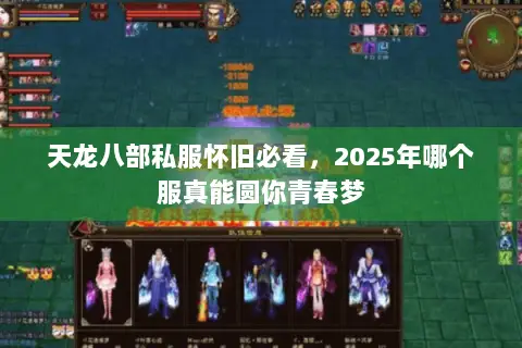 天龙八部私服怀旧必看,2025年哪个服真能圆你青春梦 天龙八部私服怀旧必看,2025年哪个服真能圆你青春梦