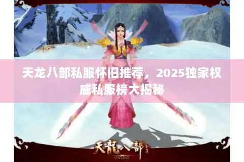 天龙八部私服怀旧推荐,2025独家权威私服榜大揭秘 天龙八部私服怀旧推荐,2025独家权威私服榜大揭秘