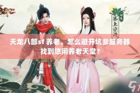 天龙八部sf 养老,怎么避开坑爹服务器找到悠闲养老天堂? 天龙八部sf 养老,怎么避开坑爹服务器找到悠闲养老天堂?