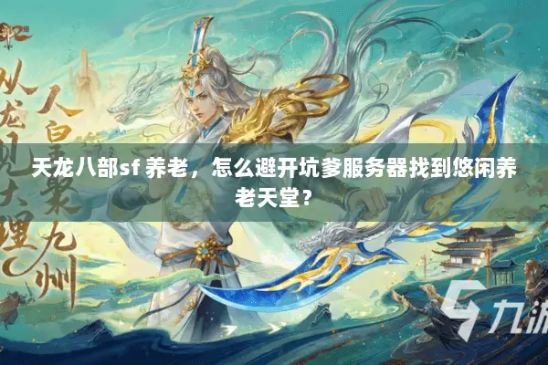 天龙八部sf 养老,怎么避开坑爹服务器找到悠闲养老天堂? 天龙八部sf 养老,怎么避开坑爹服务器找到悠闲养老天堂?