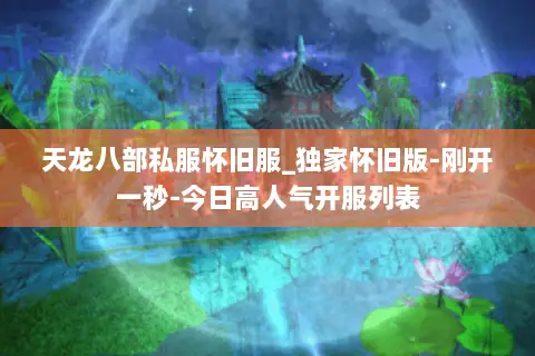 天龙八部私服怀旧服_独家怀旧版-刚开一秒-今日高人气开服列表 天龙八部私服怀旧服_独家怀旧版-刚开一秒-今日高人气开服列表
