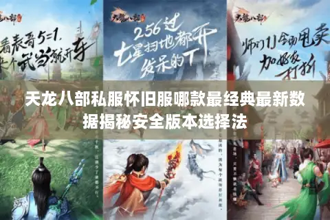 天龙八部私服怀旧服哪款最经典最新数据揭秘安全版本选择法 天龙八部私服怀旧服哪款最经典最新数据揭秘安全版本选择法