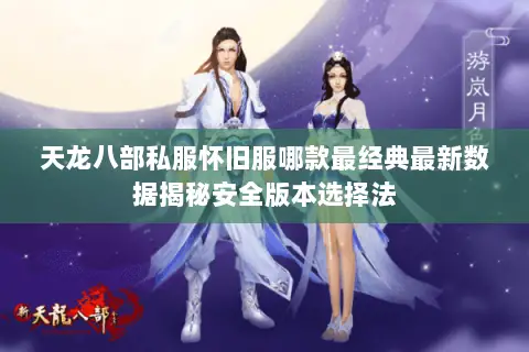 天龙八部私服怀旧服哪款最经典最新数据揭秘安全版本选择法 天龙八部私服怀旧服哪款最经典最新数据揭秘安全版本选择法