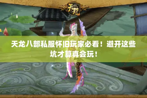 天龙八部私服怀旧玩家必看！避开这些坑才算真会玩！