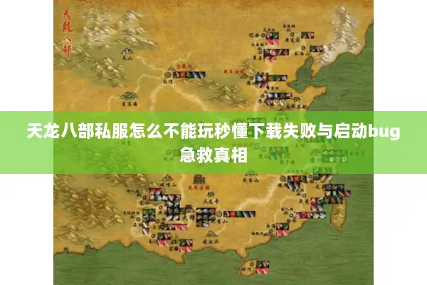 天龙八部私服怎么不能玩秒懂下载失败与启动bug急救真相 天龙八部私服怎么不能玩秒懂下载失败与启动bug急救真相