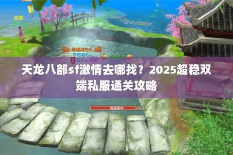 天龙八部sf激情去哪找？2025超稳双端私服通关攻略