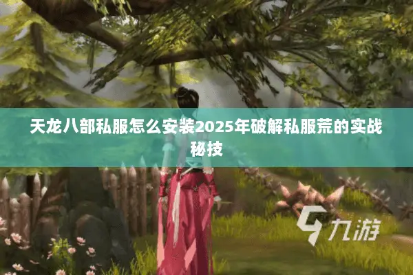 天龙八部私服怎么安装2025年破解私服荒的实战秘技 天龙八部私服怎么安装2025年破解私服荒的实战秘技