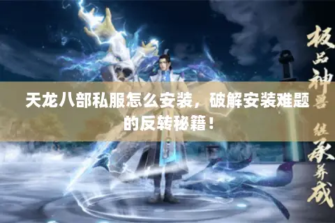 天龙八部私服怎么安装，破解安装难题的反转秘籍！