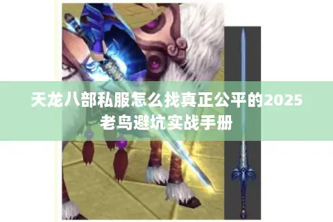 天龙八部私服怎么找真正公平的2025老鸟避坑实战手册 天龙八部私服怎么找真正公平的2025老鸟避坑实战手册