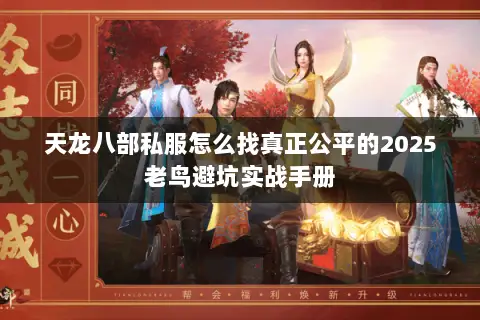 天龙八部私服怎么找真正公平的2025老鸟避坑实战手册 天龙八部私服怎么找真正公平的2025老鸟避坑实战手册