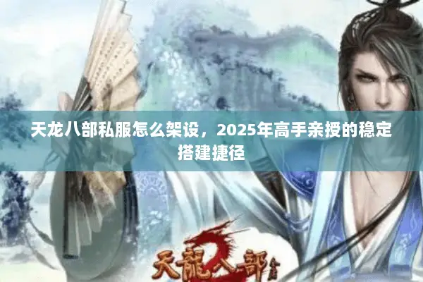 天龙八部私服怎么架设,2025年高手亲授的稳定搭建捷径 天龙八部私服怎么架设,2025年高手亲授的稳定搭建捷径