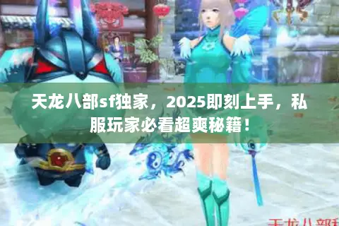 天龙八部sf独家,2025即刻上手,私服玩家必看超爽秘籍! 天龙八部sf独家,2025即刻上手,私服玩家必看超爽秘籍!