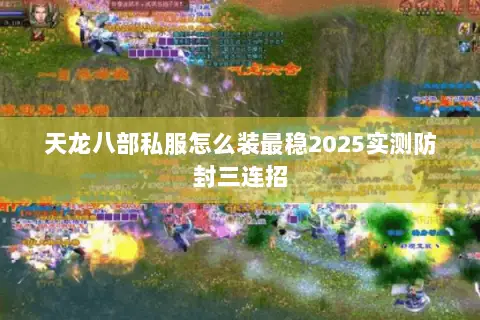 天龙八部私服怎么装最稳2025实测防封三连招 天龙八部私服怎么装最稳2025实测防封三连招