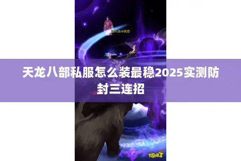 天龙八部私服怎么装最稳2025实测防封三连招 天龙八部私服怎么装最稳2025实测防封三连招