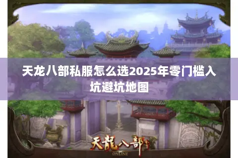 天龙八部私服怎么选2025年零门槛入坑避坑地图 天龙八部私服怎么选2025年零门槛入坑避坑地图