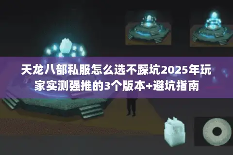 天龙八部私服怎么选不踩坑2025年玩家实测强推的3个版本+避坑指南