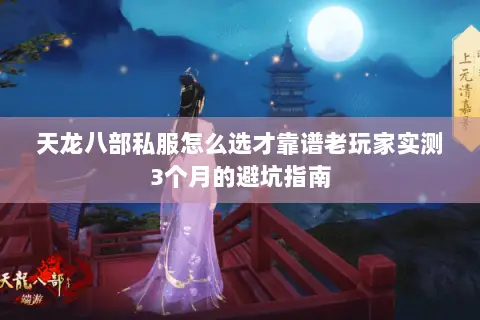 天龙八部私服怎么选才靠谱老玩家实测3个月的避坑指南 天龙八部私服怎么选才靠谱老玩家实测3个月的避坑指南
