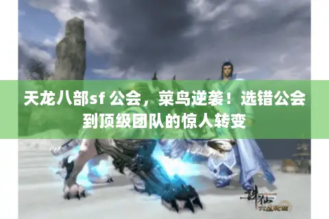 天龙八部sf 公会,菜鸟逆袭!选错公会到顶级团队的惊人转变 天龙八部sf 公会,菜鸟逆袭!选错公会到顶级团队的惊人转变
