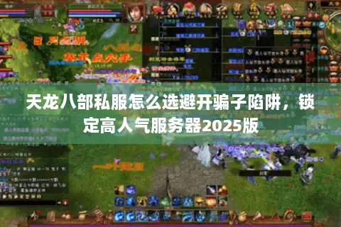 天龙八部私服怎么选避开骗子陷阱,锁定高人气服务器2025版 天龙八部私服怎么选避开骗子陷阱,锁定高人气服务器2025版