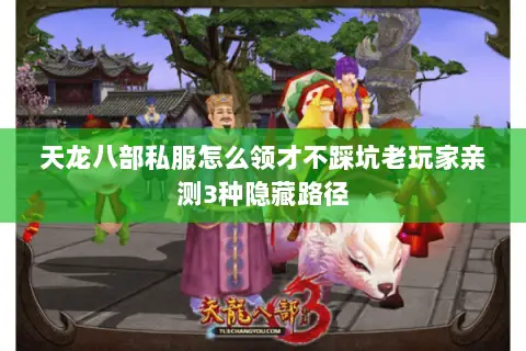 天龙八部私服怎么领才不踩坑老玩家亲测3种隐藏路径 天龙八部私服怎么领才不踩坑老玩家亲测3种隐藏路径