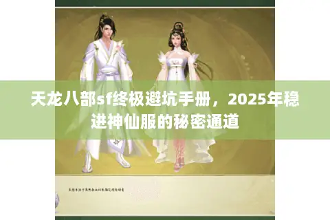 天龙八部sf终极避坑手册,2025年稳进神仙服的秘密通道 天龙八部sf终极避坑手册,2025年稳进神仙服的秘密通道