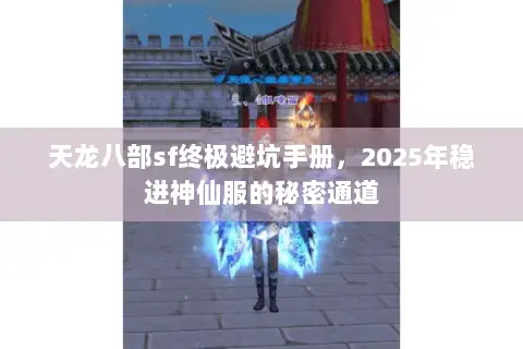 天龙八部sf终极避坑手册,2025年稳进神仙服的秘密通道 天龙八部sf终极避坑手册,2025年稳进神仙服的秘密通道