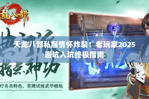 天龙八部私服情怀炸裂!老玩家2025避坑入坑终极指南 天龙八部私服情怀炸裂!老玩家2025避坑入坑终极指南