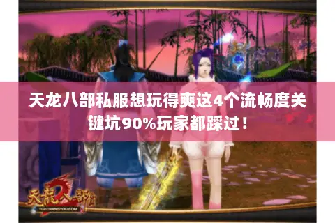 天龙八部私服想玩得爽这4个流畅度关键坑90%玩家都踩过！
