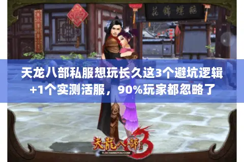 天龙八部私服想玩长久这3个避坑逻辑+1个实测活服，90%玩家都忽略了