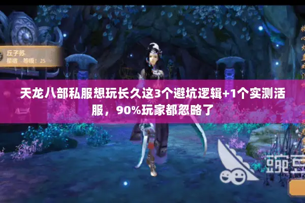 天龙八部私服想玩长久这3个避坑逻辑+1个实测活服，90%玩家都忽略了