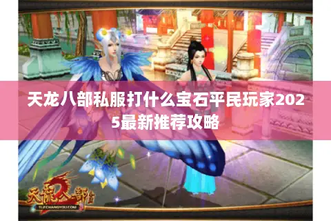天龙八部私服打什么宝石平民玩家2025最新推荐攻略