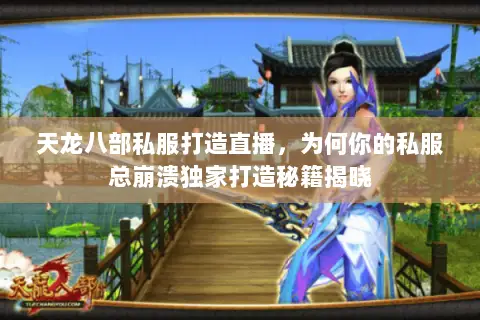天龙八部私服打造直播，为何你的私服总崩溃独家打造秘籍揭晓