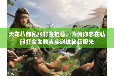 天龙八部私服打金推荐,为何你总在私服打金失败真实避坑秘籍曝光 天龙八部私服打金推荐,为何你总在私服打金失败真实避坑秘籍曝光