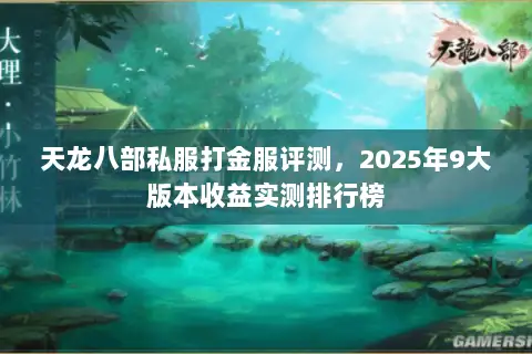 天龙八部私服打金服评测,2025年9大版本收益实测排行榜 天龙八部私服打金服评测,2025年9大版本收益实测排行榜