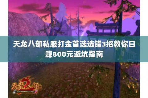 天龙八部私服打金首选选错3招教你日赚800元避坑指南 天龙八部私服打金首选选错3招教你日赚800元避坑指南