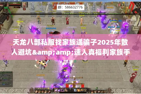天龙八部私服找家族遇骗子2025年散人避坑&amp;速入真福利家族手册