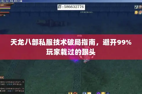 天龙八部私服技术破局指南,避开99%玩家栽过的跟头 天龙八部私服技术破局指南,避开99%玩家栽过的跟头