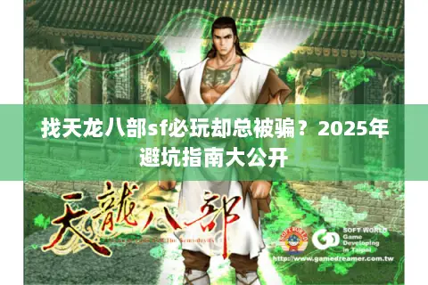 找天龙八部sf必玩却总被骗?2025年避坑指南大公开 找天龙八部sf必玩却总被骗?2025年避坑指南大公开